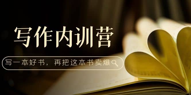 写作内训营：百万级大佬教你如何写一本好书，再把这本书卖爆-刀客资源网