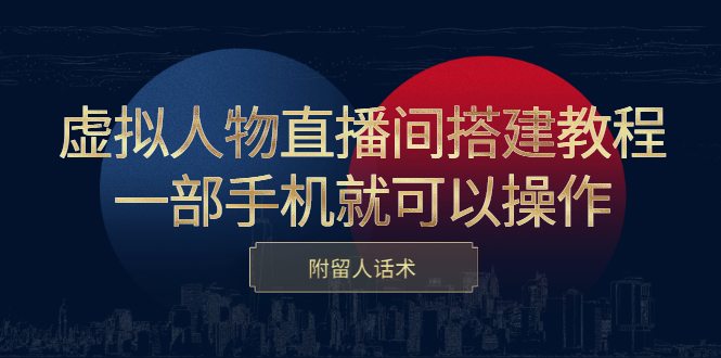 虚拟人物直播间搭建教程，一部手机就可以操作，附留人话术-刀客资源网