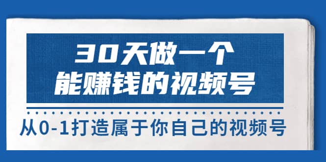 30天做一个能赚钱的视频号，从0-1打造属于你自己的视频号 (14节-价值199)-刀客资源网