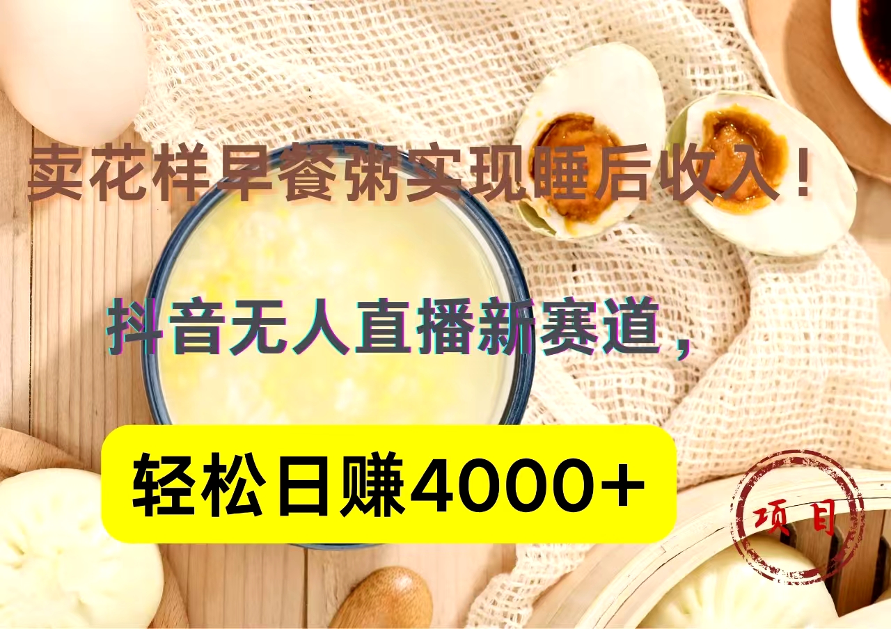 抖音卖花样早餐粥直播新赛道，轻松日赚4000+实现睡后收入！-刀客资源网