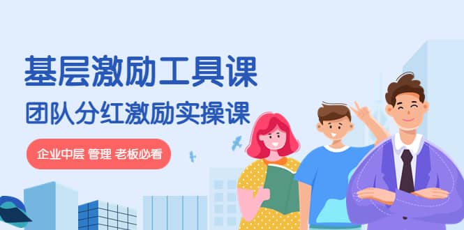 《基层激励工具课》+《团队分红激励实操课》企业中层 管理 老板必看-刀客资源网