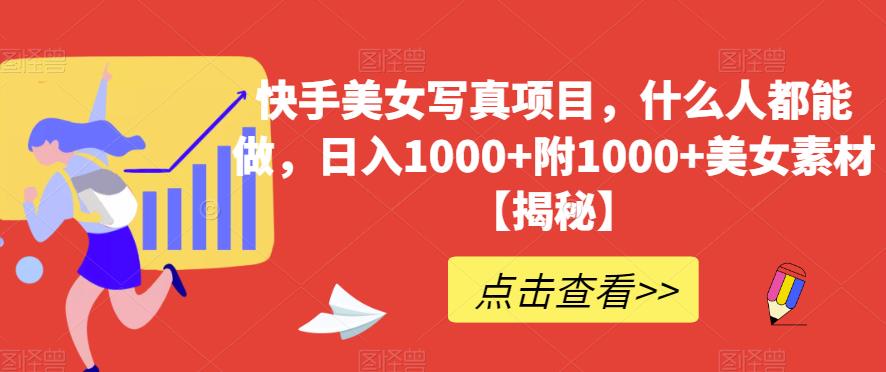 快手美女写真项目，什么人都能做，日入1000+附1000+美女素材【揭秘】-刀客资源网