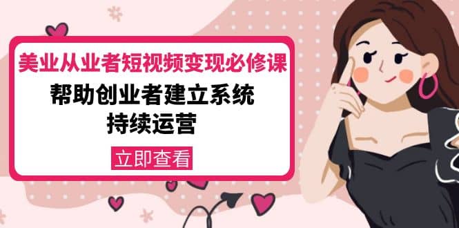 美业从业者短视频变现必修课：帮助创业者建立系统持续运营-价值3990元-刀客资源网