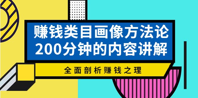 赚钱类目画像方法论，200分钟的内容讲解，全面剖析赚钱之理-刀客资源网