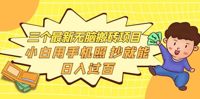 三个最新无脑搬砖项目，小白用手机照抄就能日入过百-刀客资源网