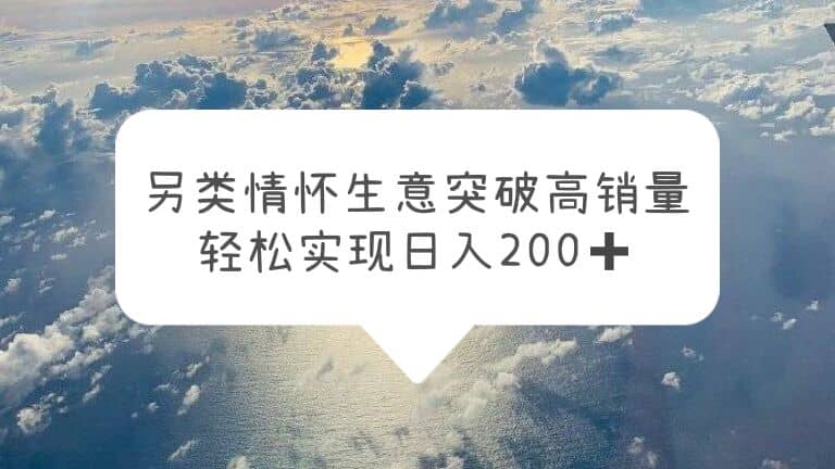 另类情怀信息差生意，突破高销量，轻松实现日入200+-刀客资源网