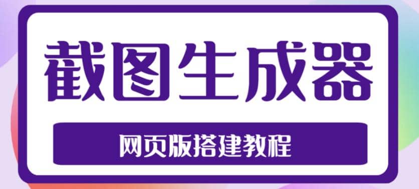 2023最新在线截图生成器源码+搭建视频教程，支持电脑和手机端在线制作生成-刀客资源网