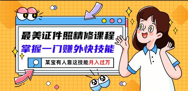 最美证件照精修课程：掌握一门赚外快技能，某宝有人靠这技能月入过万-刀客资源网