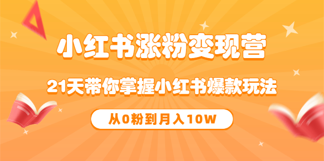 《小红书涨粉变现营》21天带你掌握小红书爆款玩法 从0粉到月入10W-刀客资源网