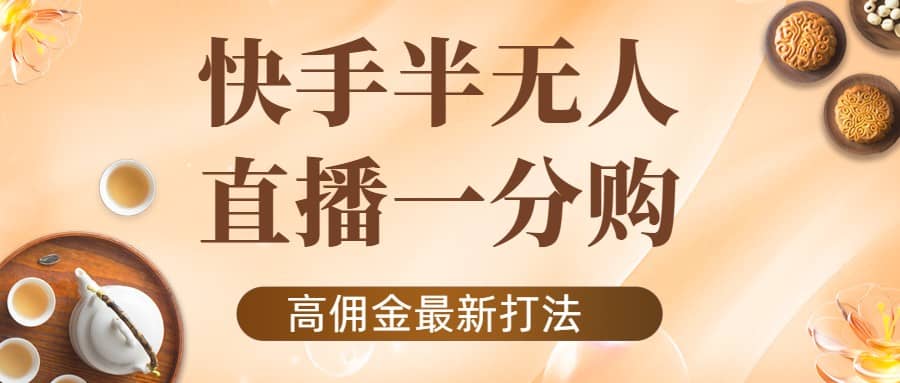 外面收费1980的快手半无人一分购项目，不露脸的最新电商打法-刀客资源网
