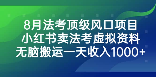 8月法考顶级风口项目，小红书卖法考虚拟资料，无脑搬运一天收入1000+-刀客资源网