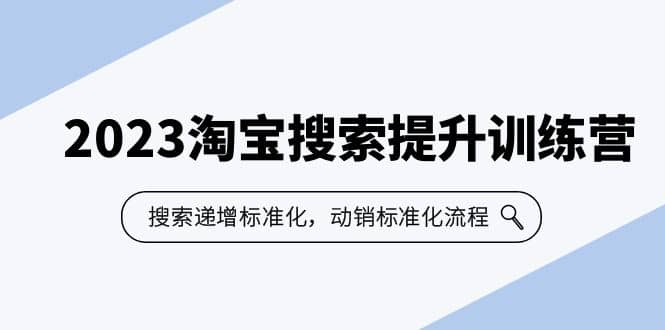 2023淘宝搜索-提升训练营，搜索-递增标准化，动销标准化流程（7节课）-刀客资源网