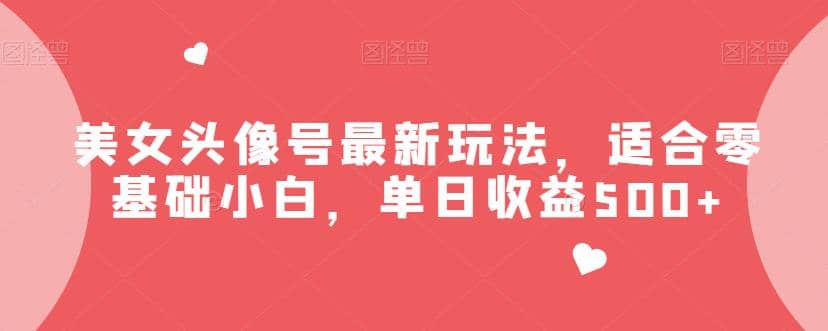 美女头像号最新玩法，适合零基础小白，单日收益500+【揭秘】-刀客资源网