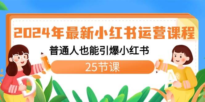 2024年最新小红书运营课程：普通人也能引爆小红书（25节课）-刀客资源网