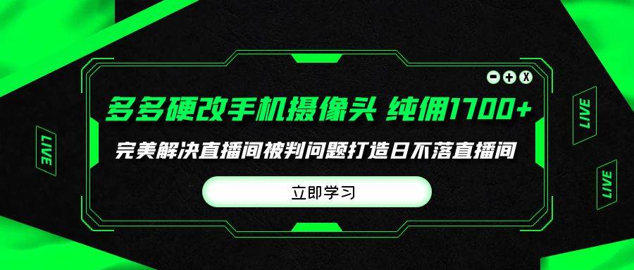 多多硬改手机摄像头，单场带货纯佣1700+完美解决直播间被判问题，打造日…-刀客资源网