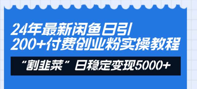 24年最新闲鱼日引200+付费创业粉，割韭菜每天5000+收益实操教程！-刀客资源网
