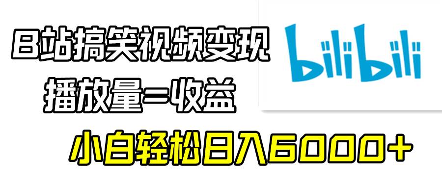 B站搞笑视频变现，播放量=收益，小白轻松日入6000+-刀客资源网