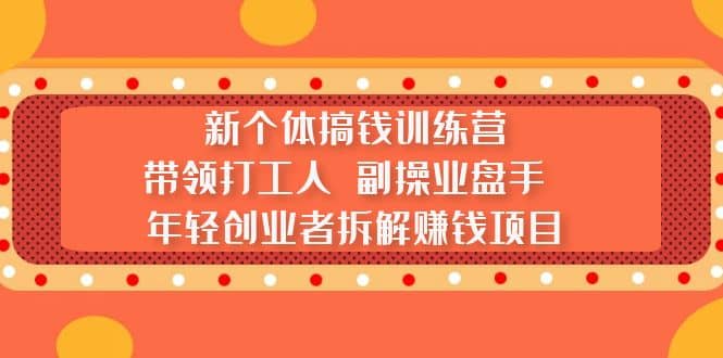 新个体搞钱训练营：带领打工人 副操业盘手 年轻创业者拆解赚钱项目-刀客资源网