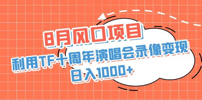 8月风口项目，利用TF十周年演唱会录像变现，日入1000+，简单无脑操作-刀客资源网