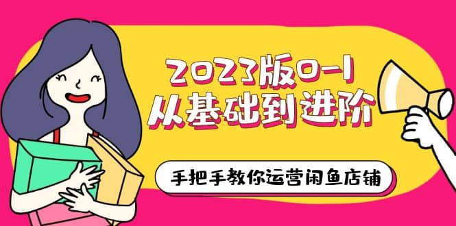 2023版0-1从基础到进阶，手把手教你运营闲鱼店铺（10节视频课）-刀客资源网