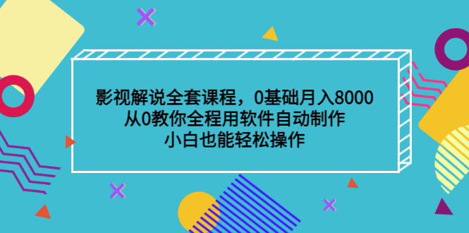 影视解说全套课程，0基础月入8000，从0教你全程用软件自动制作，有手就行-刀客资源网