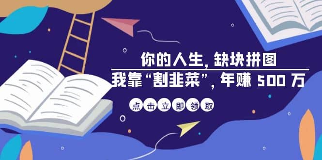 某高赞电子书《你的 人生，缺块 拼图——我靠“割韭菜”，年赚 500 万》-刀客资源网