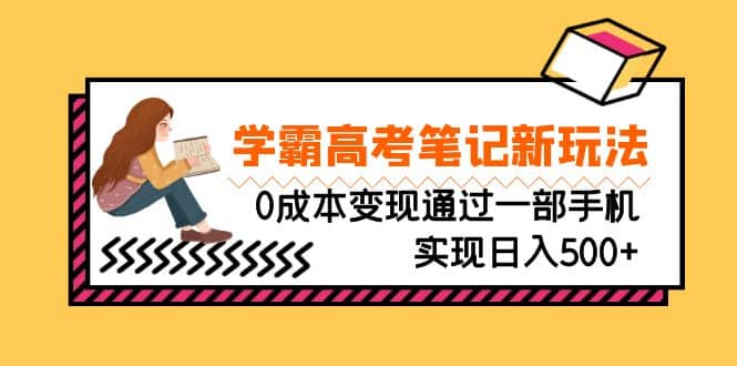 刚需高利润副业，学霸高考笔记新玩法，0成本变现通过一部手机实现日入500+-刀客资源网