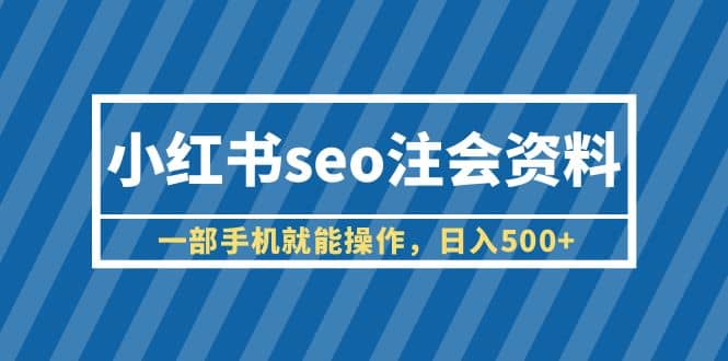 小红书seo注会资料，一部手机就能操作，日入500+（教程+资料）-刀客资源网