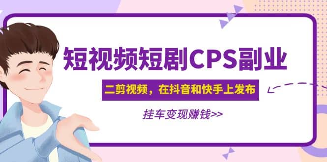 短视频短剧CPS副业项目：二剪视频在抖音和快手上发布，挂车变现-刀客资源网