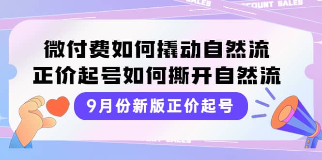 9月份新版正价起号，微付费如何撬动自然流，正价起号如何撕开自然流-刀客资源网
