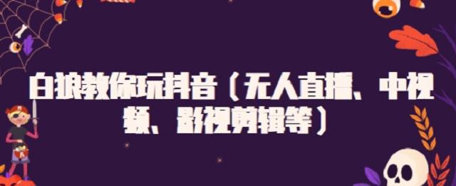 白狼教你玩抖音（无人直播、中视频、影视剪辑等）-刀客资源网