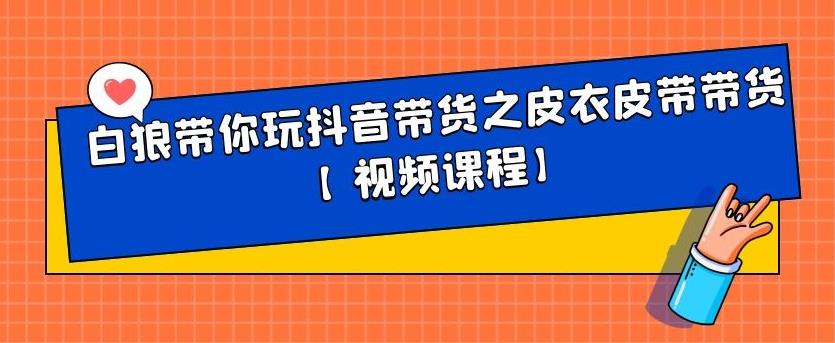 白狼带你玩抖音带货之皮衣皮带带货【视频课程】-刀客资源网