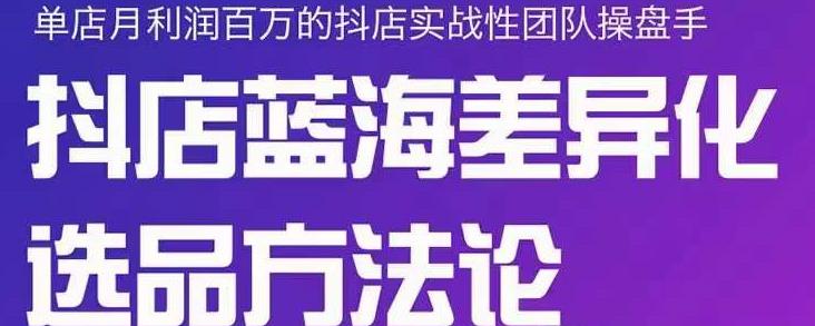 小卒抖店终极蓝海差异化选品方法论，全面介绍抖店无货源选品的所有方法-刀客资源网