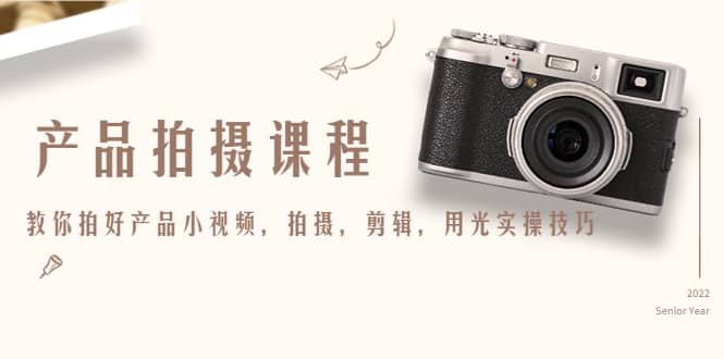 产品拍摄课程，教你拍好产品小视频，拍摄，剪辑，用光实操技巧-刀客资源网