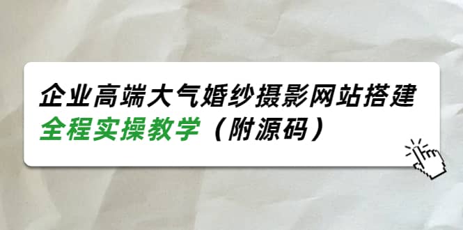 企业高端大气婚纱摄影网站搭建，全程实操教学（附源码）-刀客资源网