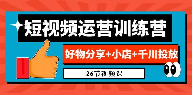 0基础短视频运营训练营：好物分享+小店+千川投放（26节视频课）-刀客资源网
