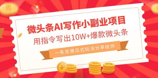 微头条AI写作小副业项目，用指令写出10W+爆款微头条，一条龙傻瓜式玩法-刀客资源网
