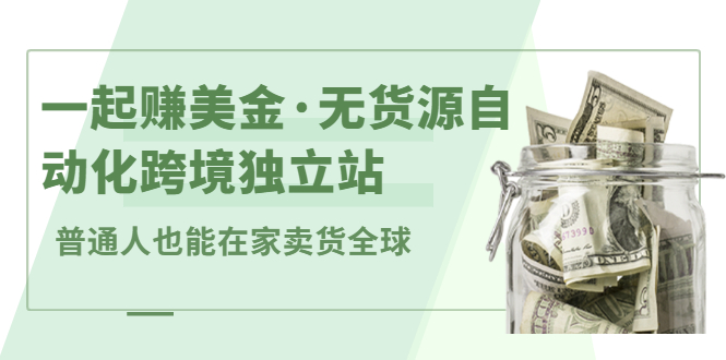 一起赚美金·无货源自动化跨境独立站，普通人业余时间也能在家卖货全球【无提供插件】-刀客资源网