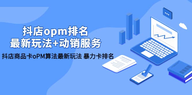 抖店/opm排名/最新玩法+动销服务，抖店商品卡oPM算法最新玩法 暴力卡排名-刀客资源网