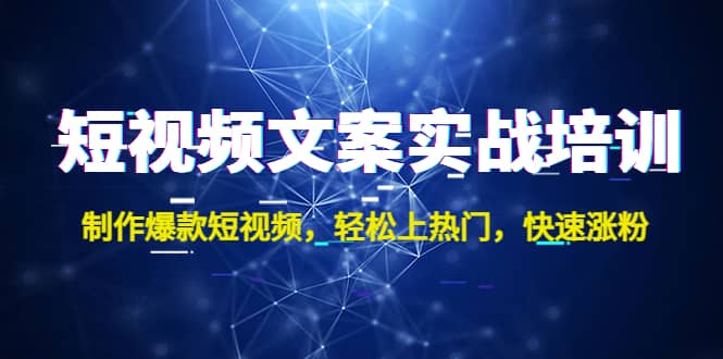 短视频文案实战培训：制作爆款短视频，轻松上热门，快速涨粉-刀客资源网