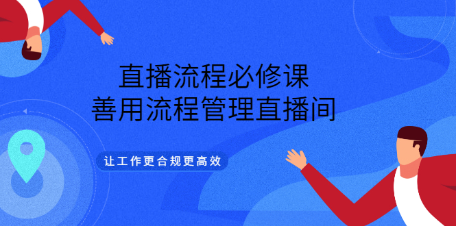 直播流程必修课，善用流程管理直播间，让工作更合规更高效-刀客资源网