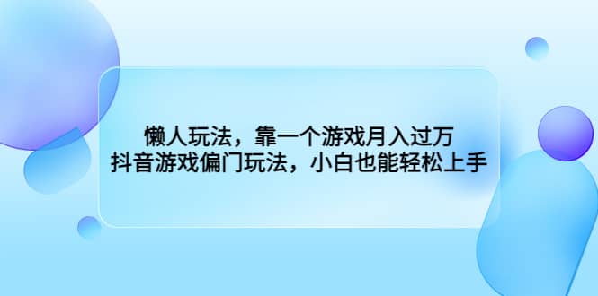 懒人玩法，靠一个游戏月入过万，抖音游戏偏门玩法，小白也能轻松上手-刀客资源网
