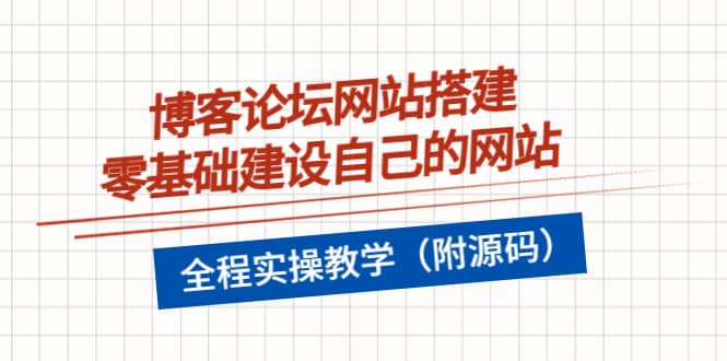 博客论坛网站搭建，零基础建设自己的网站，全程实操教学（附源码）-刀客资源网