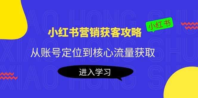 小红书营销获客攻略：从账号定位到核心流量获取，爆款笔记打造-刀客资源网