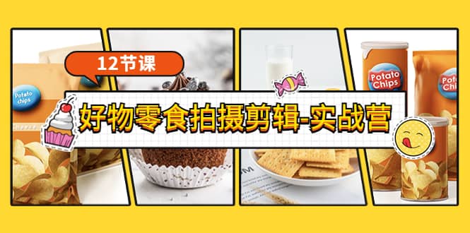 《好物零食拍摄剪辑-实战营》拍摄+剪辑+软件使用全流程（12节课）-刀客资源网