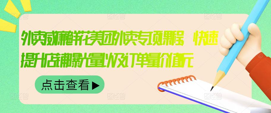 外卖威廉鲜花美团外卖专项课程，快速提升店铺曝光量以及订单量价值2680元-刀客资源网
