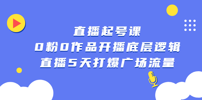 直播起号课，0粉0作品开播底层逻辑，直播5天打爆广场流量-刀客资源网