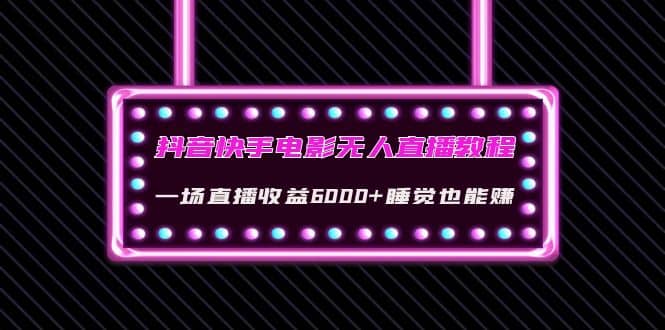 抖音快手电影无人直播教程：一场直播收益6000+睡觉也能赚(教程+软件+素材)-刀客资源网