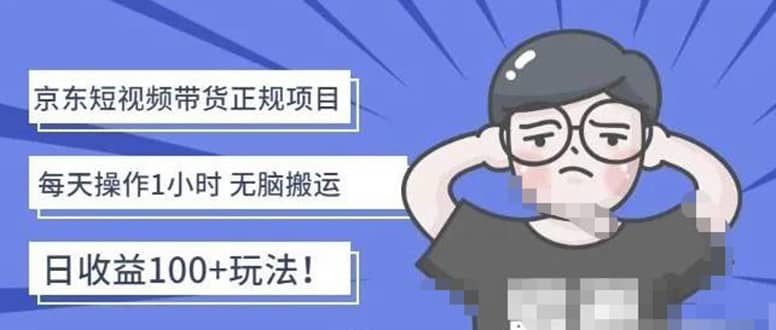 京东短视频带货项目：每天操作2小时的副业项目-价值1988元-刀客资源网