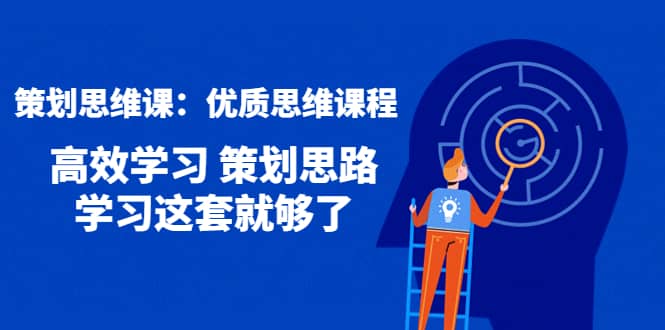 策划思维课：优质思维课程 高效学习 策划思路 学习这套就够了-刀客资源网